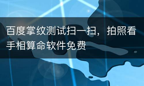 百度掌纹测试扫一扫，拍照看手相算命软件免费