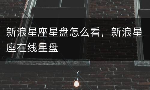 新浪星座星盘怎么看，新浪星座在线星盘