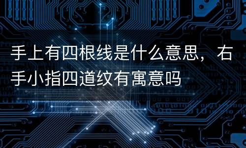 手上有四根线是什么意思，右手小指四道纹有寓意吗