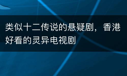 类似十二传说的悬疑剧，香港好看的灵异电视剧