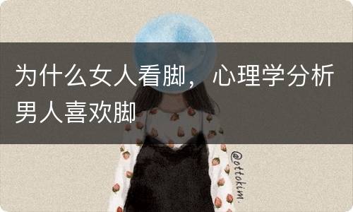 为什么女人看脚，心理学分析男人喜欢脚