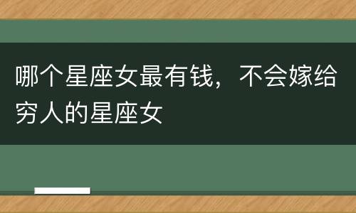 哪个星座女最有钱，不会嫁给穷人的星座女