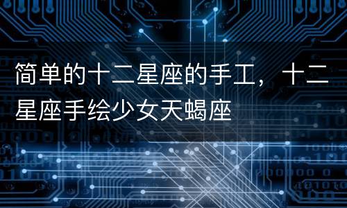 简单的十二星座的手工，十二星座手绘少女天蝎座