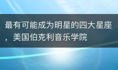 最有可能成为明星的四大星座，美国伯克利音乐学院