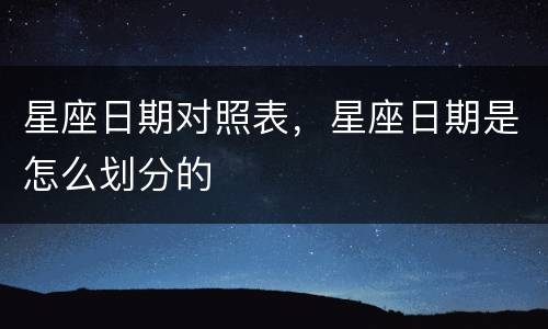星座日期对照表，星座日期是怎么划分的