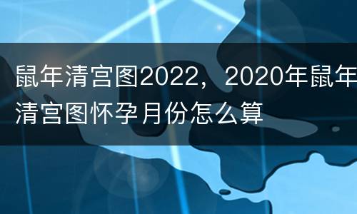 鼠年清宫图2022，2020年鼠年清宫图怀孕月份怎么算