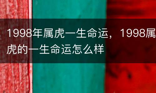 1998年属虎一生命运，1998属虎的一生命运怎么样