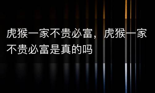 虎猴一家不贵必富，虎猴一家不贵必富是真的吗