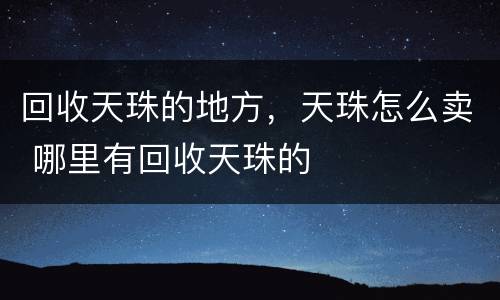 回收天珠的地方，天珠怎么卖 哪里有回收天珠的