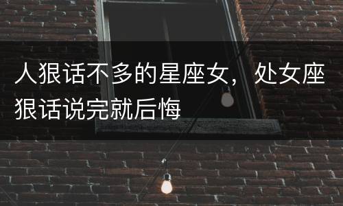 人狠话不多的星座女，处女座狠话说完就后悔