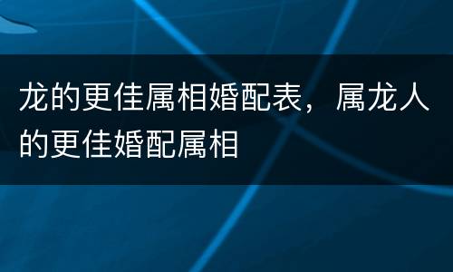 龙的更佳属相婚配表，属龙人的更佳婚配属相