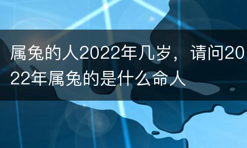 属兔的人2022年几岁，请问2022年属兔的是什么命人