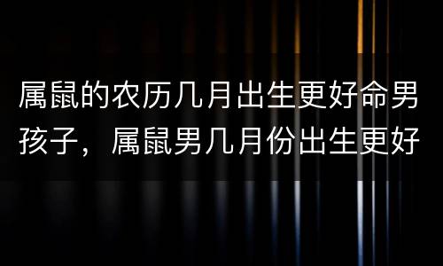 属鼠的农历几月出生更好命男孩子，属鼠男几月份出生更好