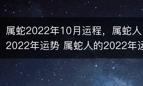 属蛇2022年10月运程，属蛇人2022年运势 属蛇人的2022年运势