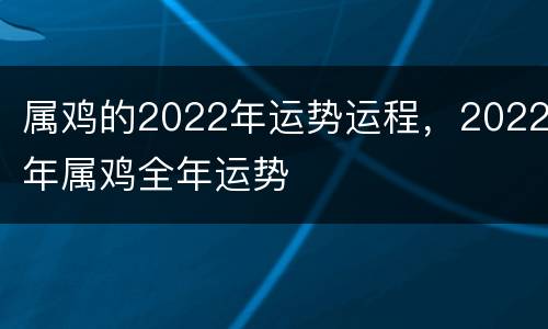 属鸡的2022年运势运程，2022年属鸡全年运势