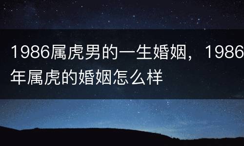 1986属虎男的一生婚姻，1986年属虎的婚姻怎么样