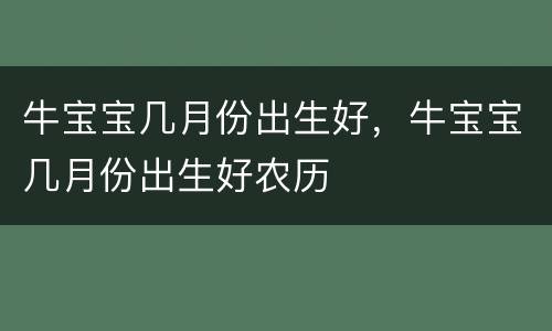 牛宝宝几月份出生好，牛宝宝几月份出生好农历