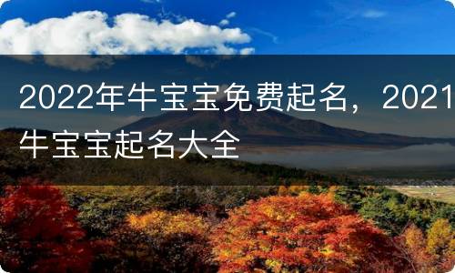 2022年牛宝宝免费起名，2021牛宝宝起名大全