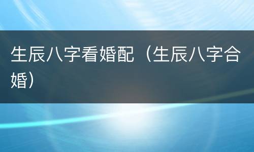生辰八字看婚配（生辰八字合婚）