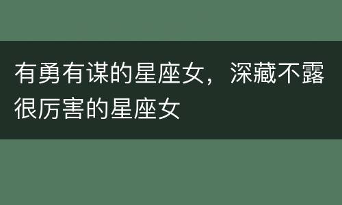 有勇有谋的星座女，深藏不露很厉害的星座女