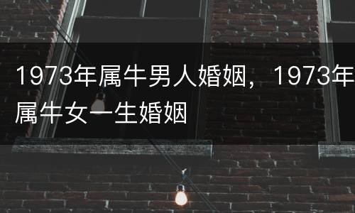 1973年属牛男人婚姻，1973年属牛女一生婚姻