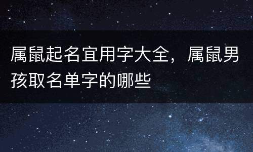 属鼠起名宜用字大全，属鼠男孩取名单字的哪些