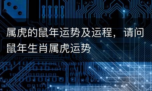 属虎的鼠年运势及运程，请问鼠年生肖属虎运势