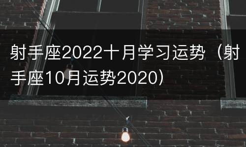 射手座2022十月学习运势（射手座10月运势2020）