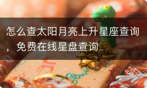 怎么查太阳月亮上升星座查询，免费在线星盘查询