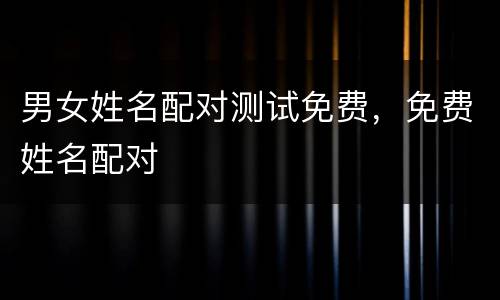 男女姓名配对测试免费，免费姓名配对