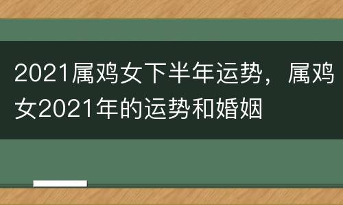 2021属鸡女下半年运势，属鸡女2021年的运势和婚姻