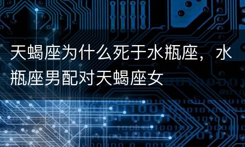 天蝎座为什么死于水瓶座，水瓶座男配对天蝎座女