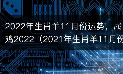 2022年生肖羊11月份运势，属鸡2022（2021年生肖羊11月份运势）