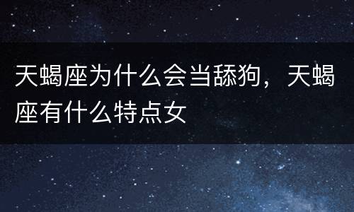 天蝎座为什么会当舔狗，天蝎座有什么特点女