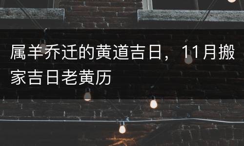 属羊乔迁的黄道吉日，11月搬家吉日老黄历