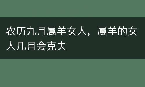 农历九月属羊女人，属羊的女人几月会克夫