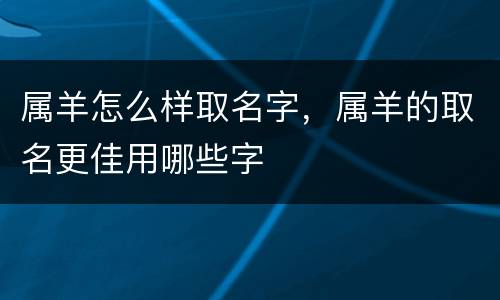 属羊怎么样取名字，属羊的取名更佳用哪些字