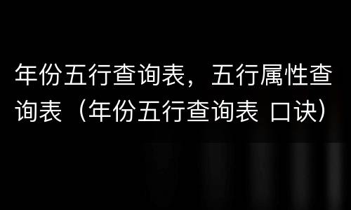 年份五行查询表，五行属性查询表（年份五行查询表 口诀）