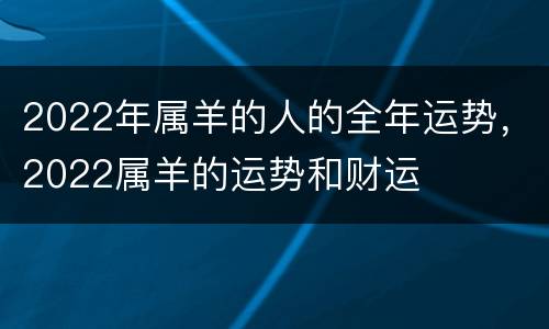 2022年属羊的人的全年运势，2022属羊的运势和财运