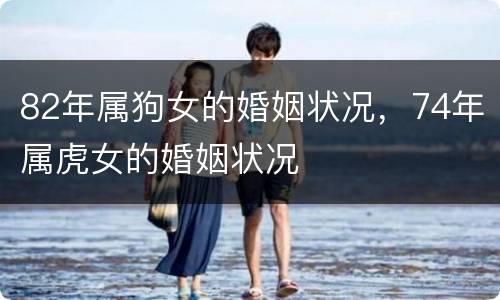 82年属狗女的婚姻状况，74年属虎女的婚姻状况