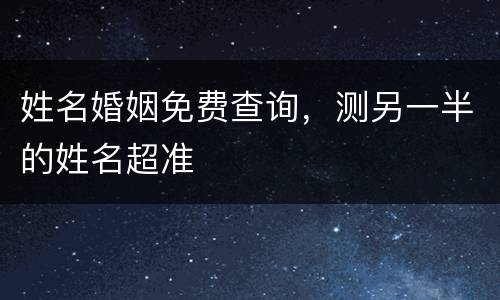 姓名婚姻免费查询，测另一半的姓名超准