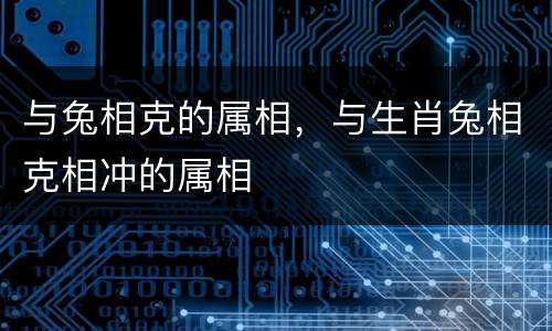 与兔相克的属相，与生肖兔相克相冲的属相