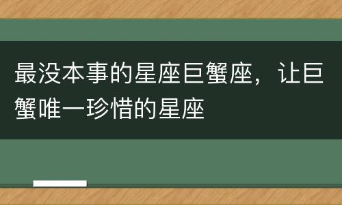 最没本事的星座巨蟹座，让巨蟹唯一珍惜的星座