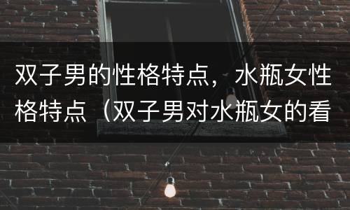 双子男的性格特点，水瓶女性格特点（双子男对水瓶女的看法）