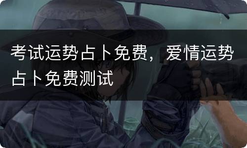 考试运势占卜免费，爱情运势占卜免费测试