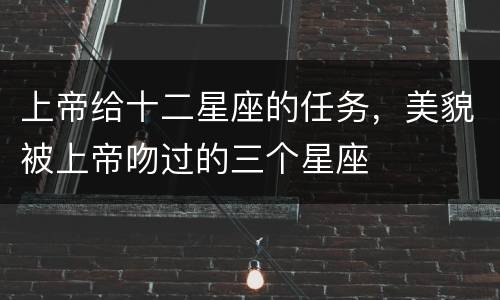 上帝给十二星座的任务，美貌被上帝吻过的三个星座