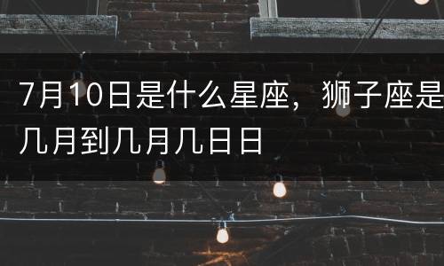 7月10日是什么星座，狮子座是几月到几月几日日
