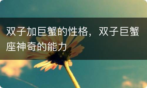双子加巨蟹的性格，双子巨蟹座神奇的能力