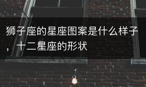 狮子座的星座图案是什么样子，十二星座的形状