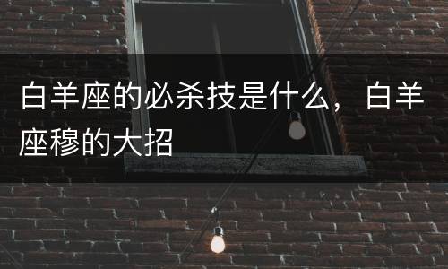 白羊座的必杀技是什么，白羊座穆的大招